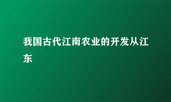 我国古代江南农业的开发从江东