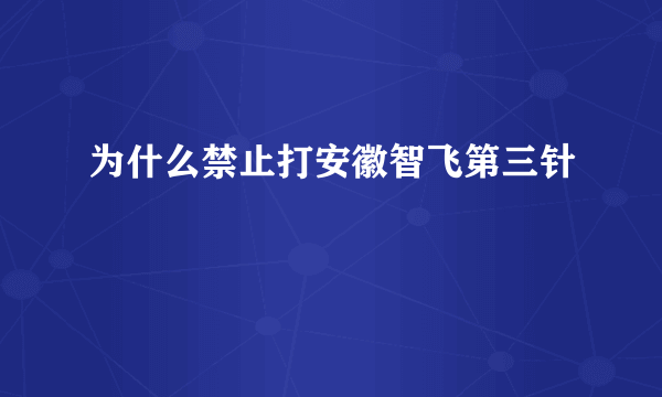 为什么禁止打安徽智飞第三针