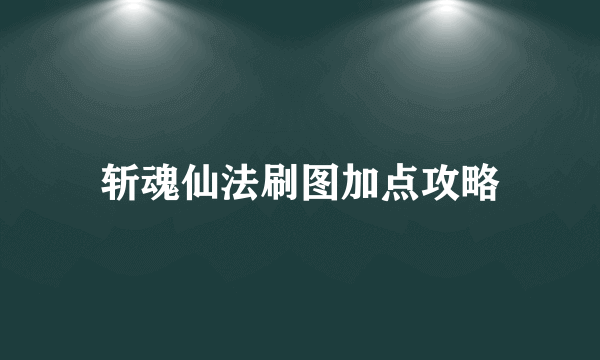 斩魂仙法刷图加点攻略