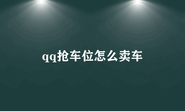 qq抢车位怎么卖车