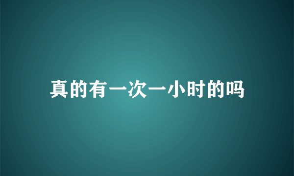 真的有一次一小时的吗