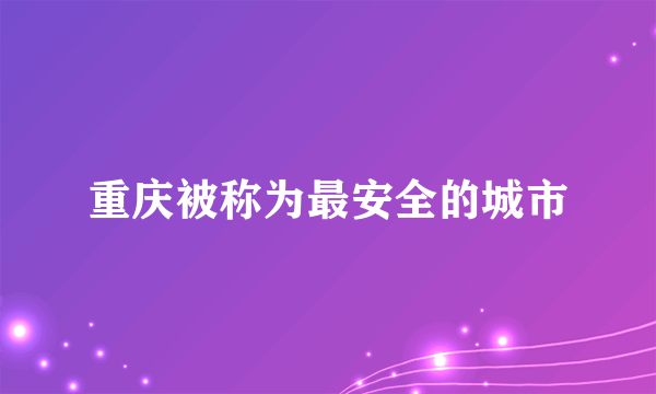 重庆被称为最安全的城市