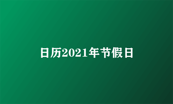 日历2021年节假日