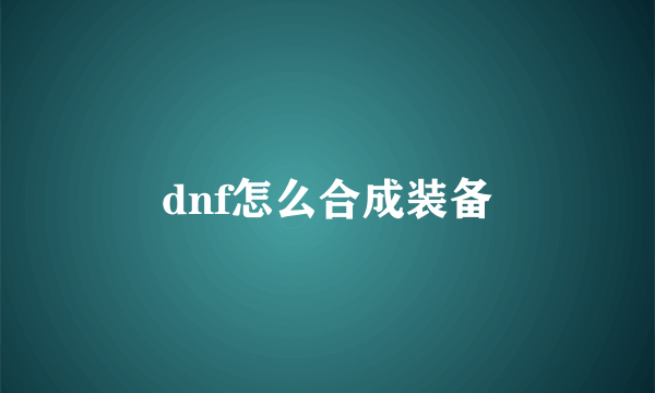 dnf怎么合成装备