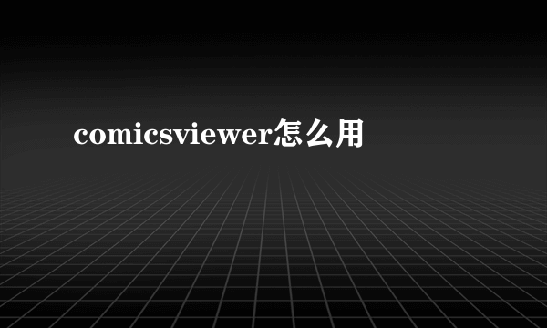 comicsviewer怎么用