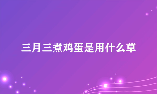 三月三煮鸡蛋是用什么草