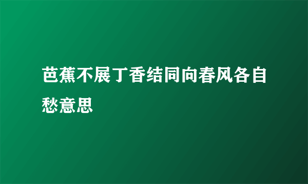 芭蕉不展丁香结同向春风各自愁意思