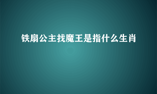 铁扇公主找魔王是指什么生肖