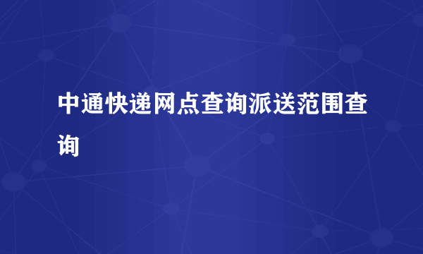 中通快递网点查询派送范围查询