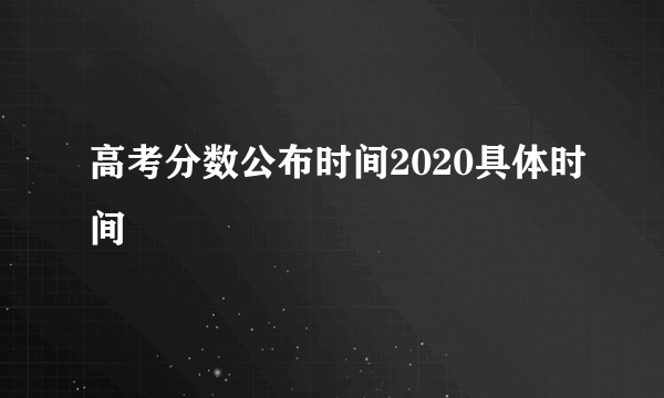 高考分数公布时间2020具体时间