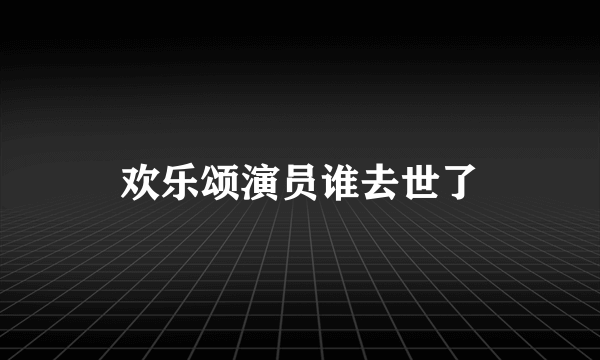 欢乐颂演员谁去世了