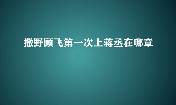 撒野顾飞第一次上蒋丞在哪章