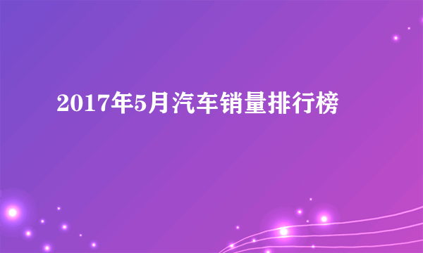 2017年5月汽车销量排行榜