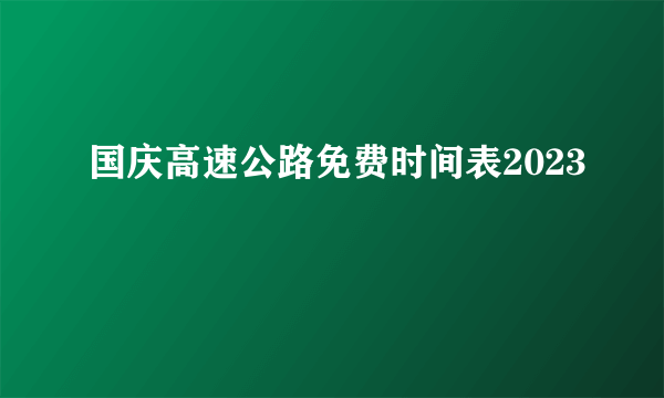 国庆高速公路免费时间表2023