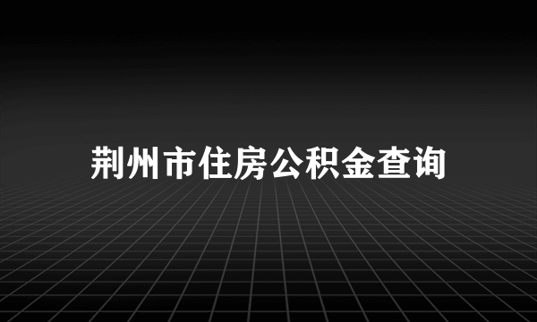 荆州市住房公积金查询