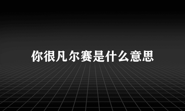 你很凡尔赛是什么意思