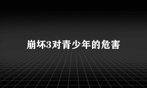 崩坏3对青少年的危害