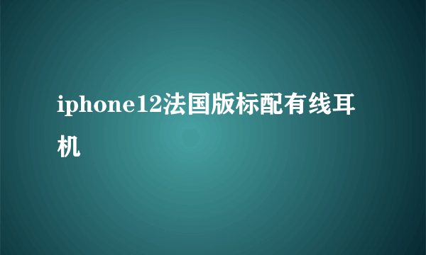 iphone12法国版标配有线耳机