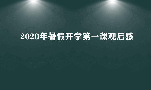 2020年暑假开学第一课观后感