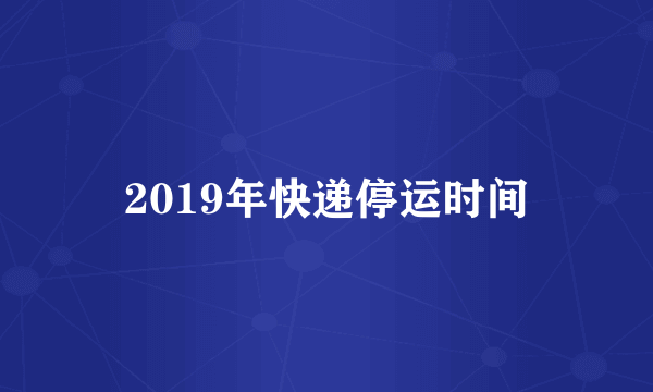 2019年快递停运时间