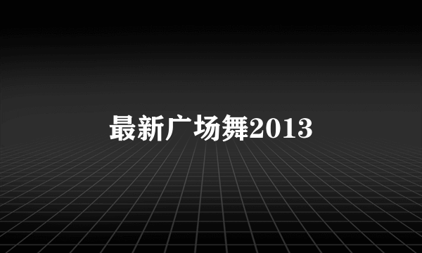 最新广场舞2013