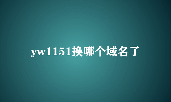 yw1151换哪个域名了