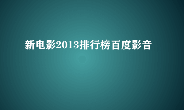 新电影2013排行榜百度影音