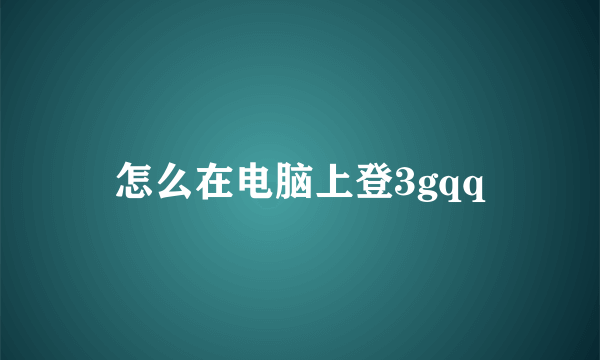 怎么在电脑上登3gqq