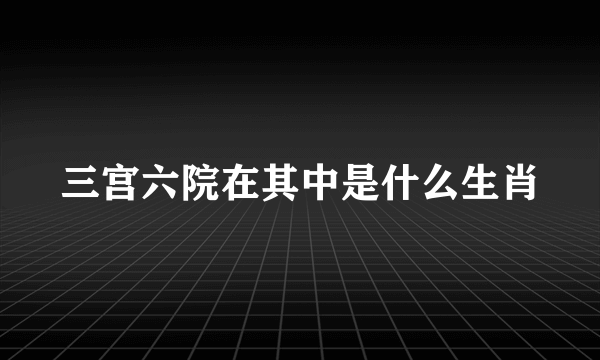 三宫六院在其中是什么生肖