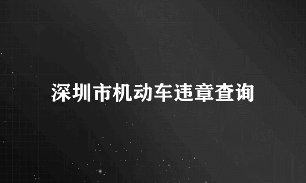 深圳市机动车违章查询