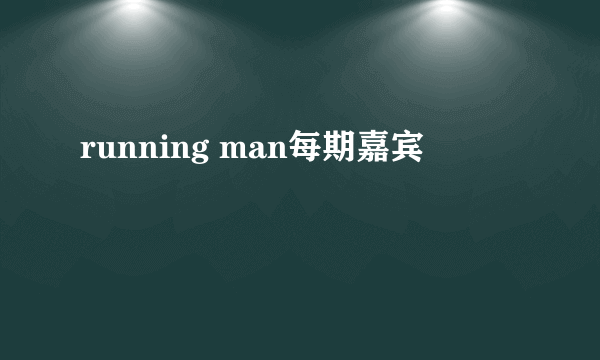 running man每期嘉宾