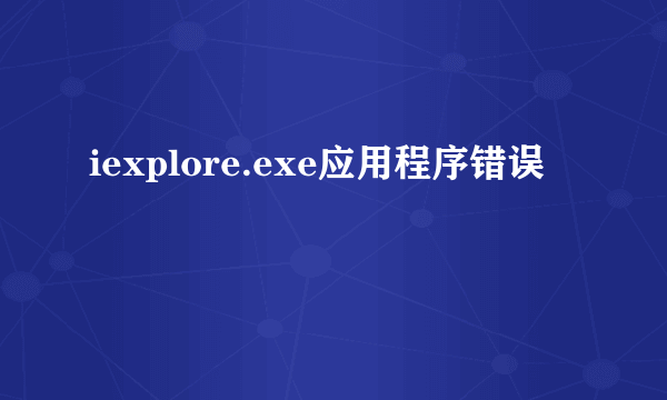 iexplore.exe应用程序错误