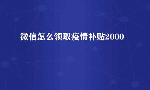 微信怎么领取疫情补贴2000