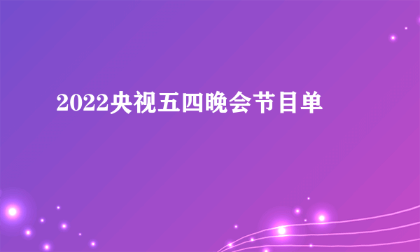 2022央视五四晚会节目单