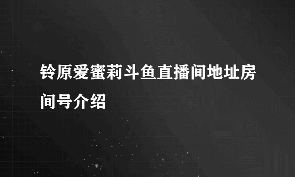 铃原爱蜜莉斗鱼直播间地址房间号介绍