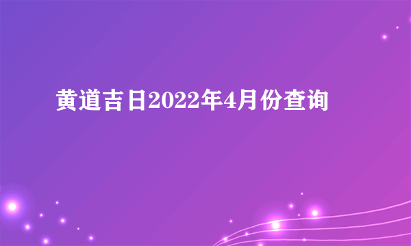 黄道吉日2022年4月份查询