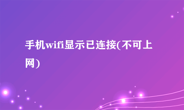 手机wifi显示已连接(不可上网)