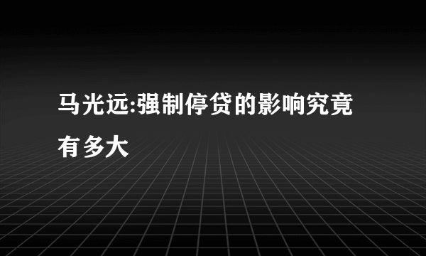 马光远:强制停贷的影响究竟有多大