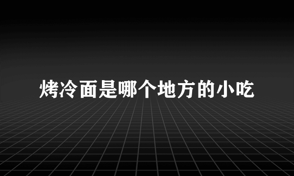 烤冷面是哪个地方的小吃