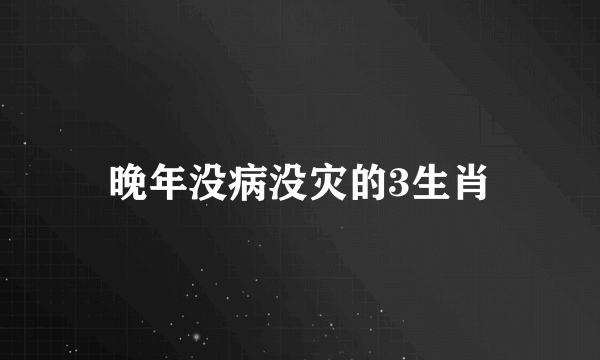 晚年没病没灾的3生肖