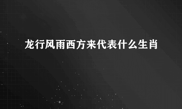 龙行风雨西方来代表什么生肖