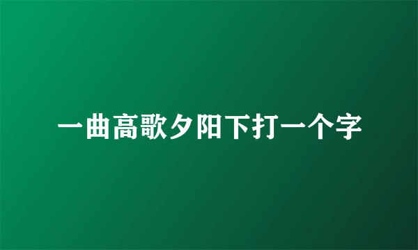 一曲高歌夕阳下打一个字