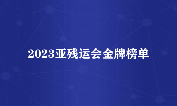 2023亚残运会金牌榜单