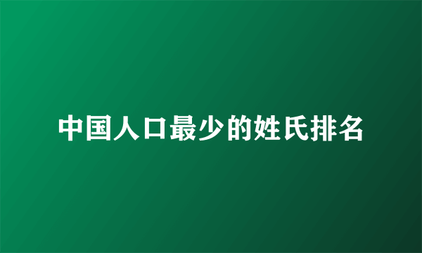 中国人口最少的姓氏排名