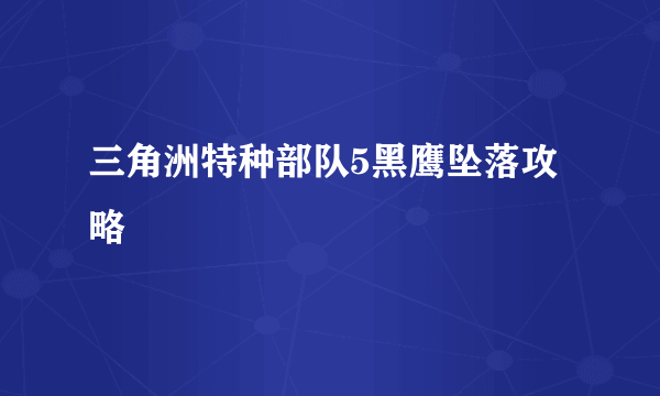 三角洲特种部队5黑鹰坠落攻略