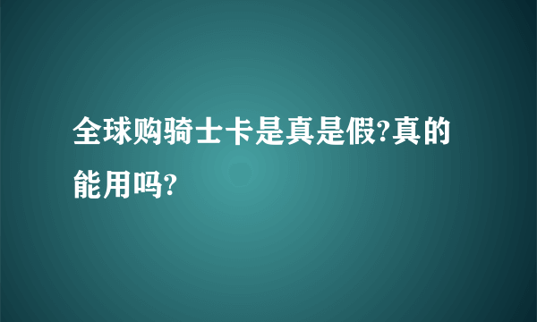 全球购骑士卡是真是假?真的能用吗?