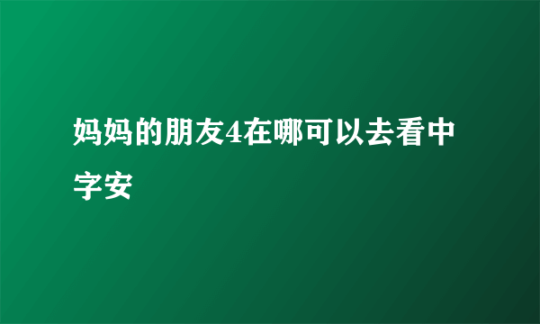 妈妈的朋友4在哪可以去看中字安