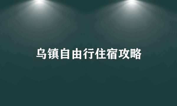 乌镇自由行住宿攻略