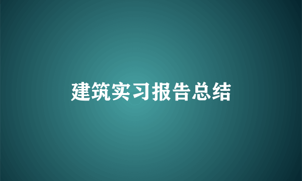 建筑实习报告总结