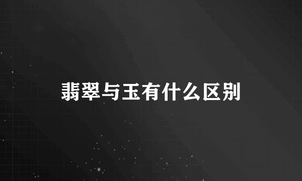 翡翠与玉有什么区别